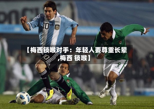 【梅西锁喉对手：年轻人要尊重长辈,梅西 锁喉】-第1张图片