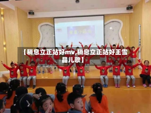 【稍息立正站好mv,稍息立正站好王雪晶儿歌】-第1张图片