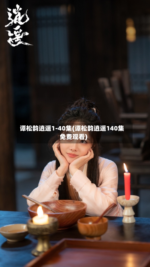 谭松韵逍遥1-40集(谭松韵逍遥140集免费观看)-第3张图片
