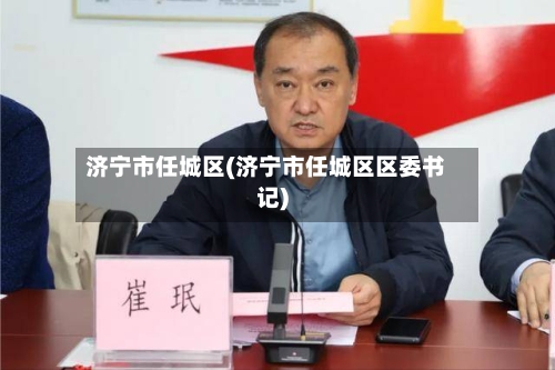 济宁市任城区(济宁市任城区区委书记)-第1张图片