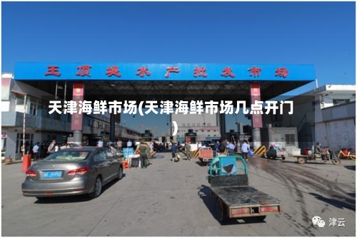 天津海鲜市场(天津海鲜市场几点开门)-第1张图片