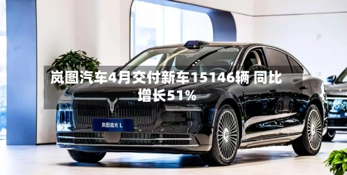 岚图汽车4月交付新车15146辆 同比增长51%-第2张图片