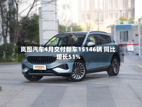 岚图汽车4月交付新车15146辆 同比增长51%-第1张图片