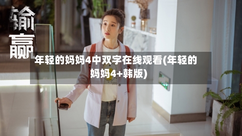 年轻的妈妈4中双字在线观看(年轻的妈妈4+韩版)-第2张图片