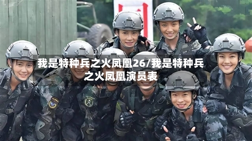 我是特种兵之火凤凰26/我是特种兵之火凤凰演员表-第1张图片