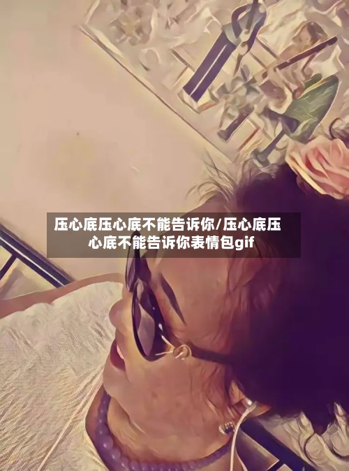 压心底压心底不能告诉你/压心底压心底不能告诉你表情包gif-第1张图片