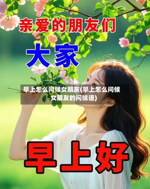 早上怎么问候女朋友(早上怎么问候女朋友的问候语)-第1张图片