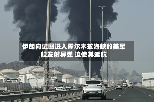 伊朗向试图进入霍尔木兹海峡的美军舰发射导弹 迫使其返航-第2张图片