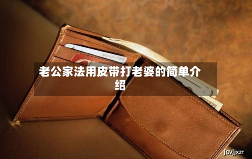 老公家法用皮带打老婆的简单介绍-第2张图片