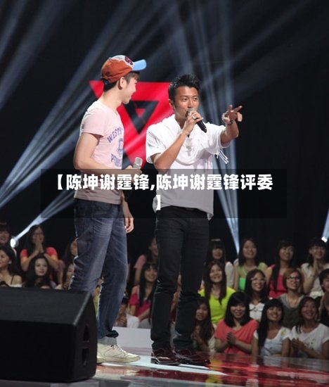 【陈坤谢霆锋,陈坤谢霆锋评委】-第1张图片