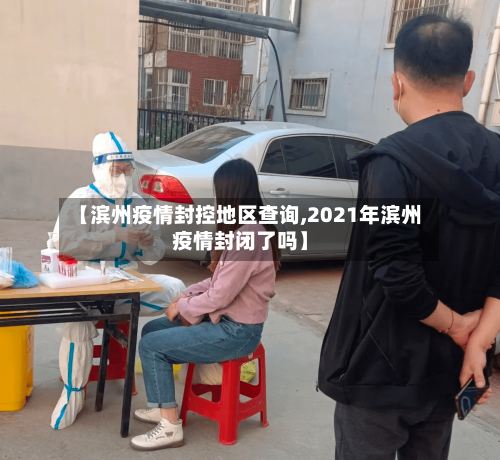 【滨州疫情封控地区查询,2021年滨州疫情封闭了吗】-第1张图片