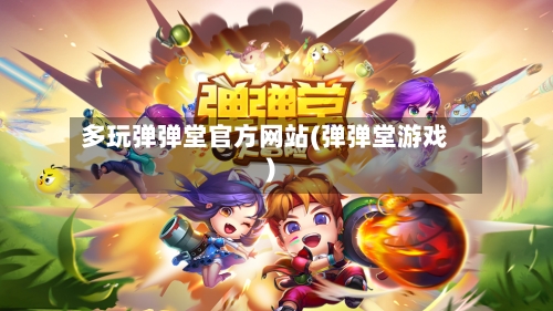 多玩弹弹堂官方网站(弹弹堂游戏)-第2张图片
