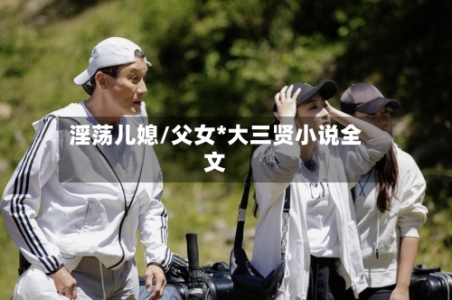 淫荡儿媳/父女*大三贤小说全文-第1张图片