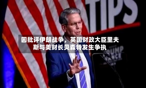 因批评伊朗战争	，英国财政大臣里夫斯与美财长贝森特发生争执-第1张图片