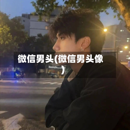 微信男头(微信男头像)-第1张图片