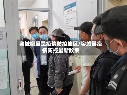 容城哪里是疫情防控地区/容城县疫情防控最新政策-第2张图片