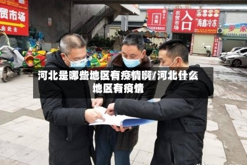 河北是哪些地区有疫情啊/河北什么地区有疫情-第3张图片