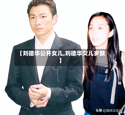 【刘德华公开女儿,刘德华女儿岁数】-第2张图片