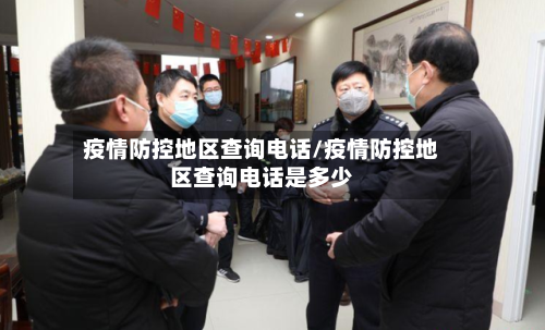 疫情防控地区查询电话/疫情防控地区查询电话是多少-第1张图片