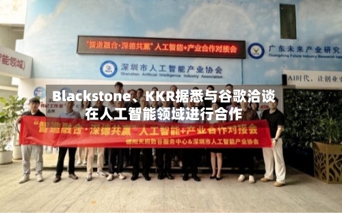 Blackstone、KKR据悉与谷歌洽谈在人工智能领域进行合作-第3张图片