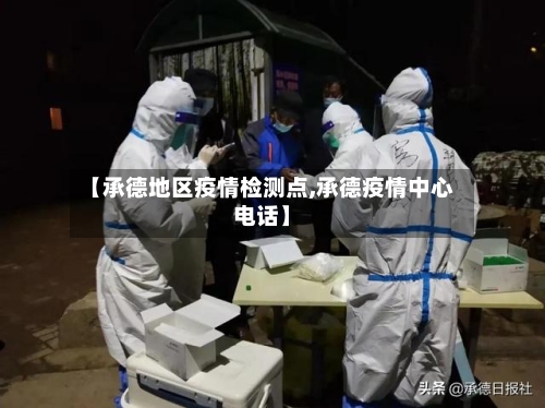 【承德地区疫情检测点,承德疫情中心电话】-第1张图片