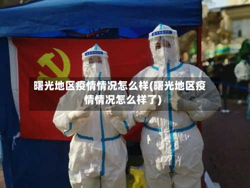 曙光地区疫情情况怎么样(曙光地区疫情情况怎么样了)-第2张图片