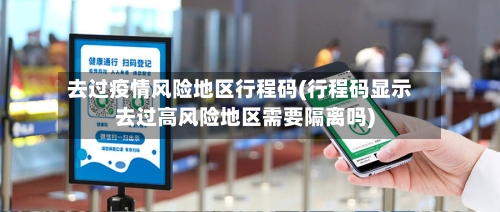 去过疫情风险地区行程码(行程码显示去过高风险地区需要隔离吗)-第1张图片