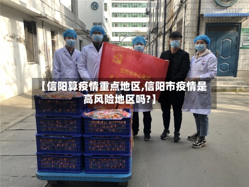 【信阳算疫情重点地区,信阳市疫情是高风险地区吗?】-第2张图片