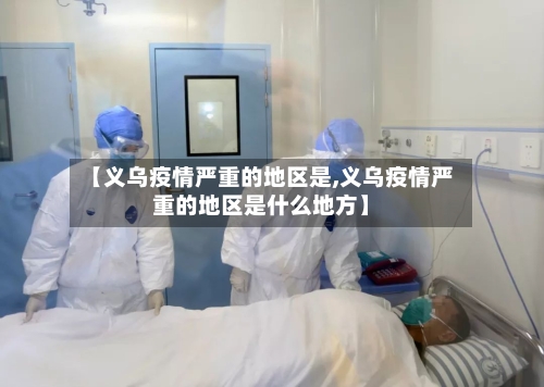 【义乌疫情严重的地区是,义乌疫情严重的地区是什么地方】-第3张图片