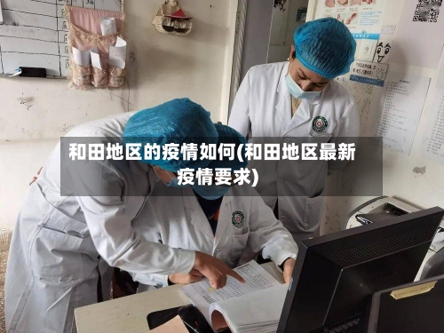 和田地区的疫情如何(和田地区最新疫情要求)-第1张图片