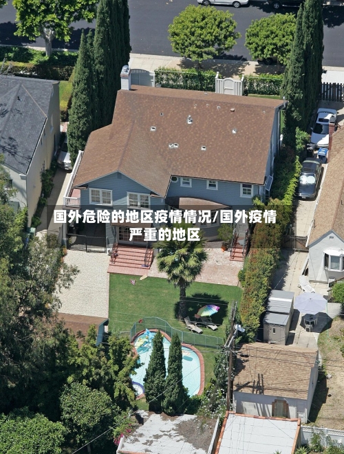 国外危险的地区疫情情况/国外疫情严重的地区-第1张图片