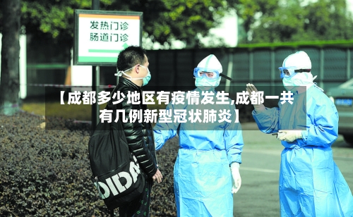 【成都多少地区有疫情发生,成都一共有几例新型冠状肺炎】-第1张图片
