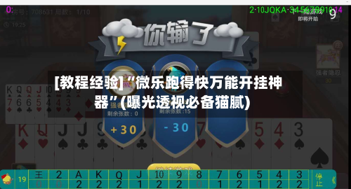 [教程经验]“微乐跑得快万能开挂神器”(曝光透视必备猫腻)-第2张图片