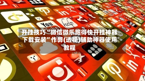 开挂技巧“微信微乐跑得快开挂神器下载安装	”作弊(透视)辅助神器使用教程-第3张图片