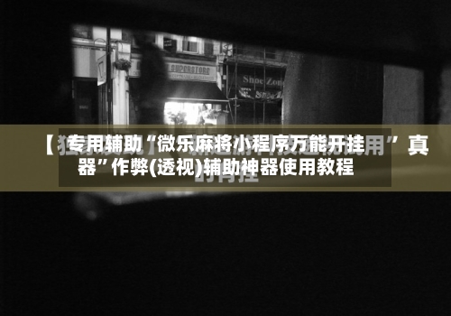 专用辅助“微乐麻将小程序万能开挂器”作弊(透视)辅助神器使用教程-第3张图片