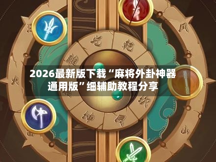 2026最新版下载“麻将外卦神器通用版	”细辅助教程分享-第2张图片