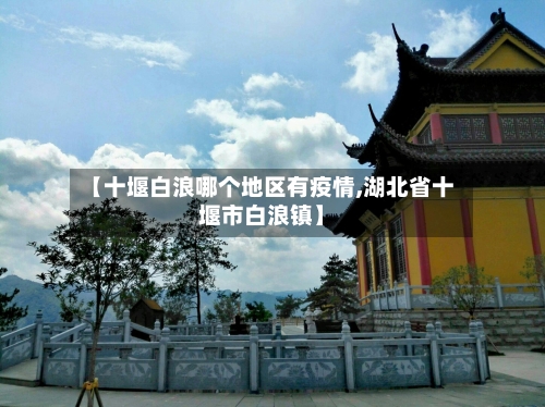 【十堰白浪哪个地区有疫情,湖北省十堰市白浪镇】-第1张图片