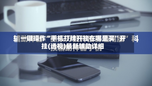 一键操作“手机打牌开挂在哪里买”开挂(透视)最新辅助详细-第2张图片