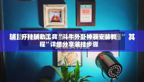 开挂辅助工具“斗牛外卦神器安装教程”详细分享装挂步骤-第1张图片