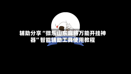 辅助分享“微乐山东麻将万能开挂神器”智能辅助工具使用教程-第1张图片