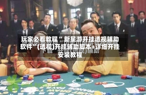玩家必看教程“ 新星游开挂透视辅助软件”(透视)开挂辅助脚本+详细开挂安装教程-第1张图片