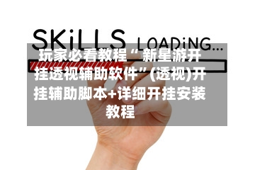 玩家必看教程“ 新星游开挂透视辅助软件	”(透视)开挂辅助脚本+详细开挂安装教程-第2张图片