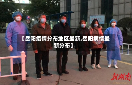 【岳阳疫情分布地区最新,岳阳病情最新分布】-第2张图片