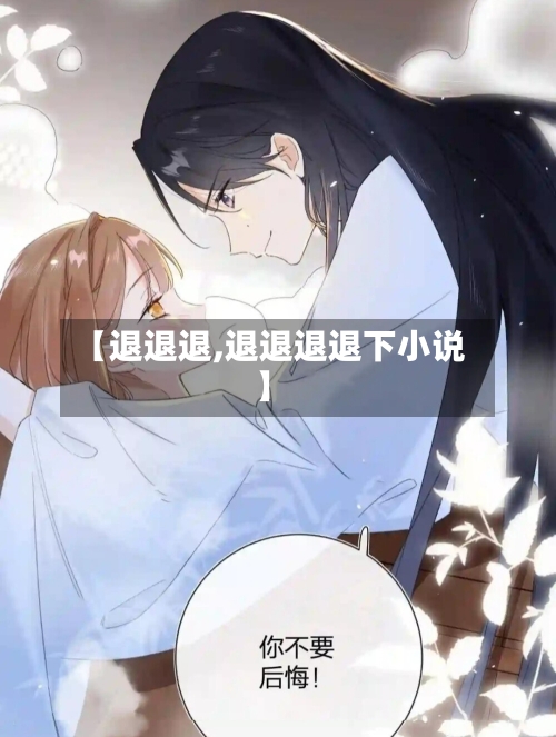 【退退退,退退退退下小说】-第1张图片