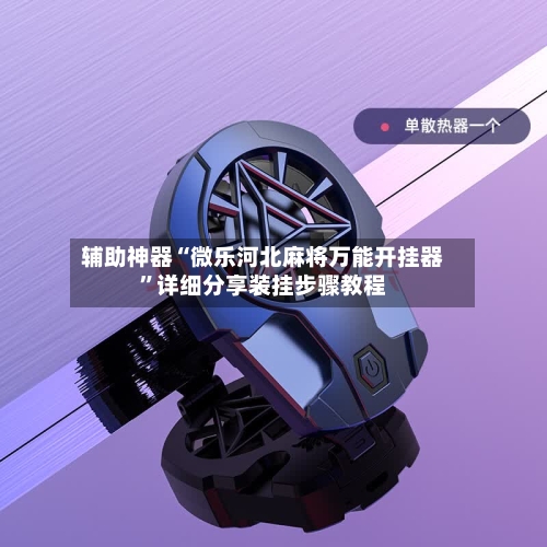辅助神器“微乐河北麻将万能开挂器”详细分享装挂步骤教程-第2张图片