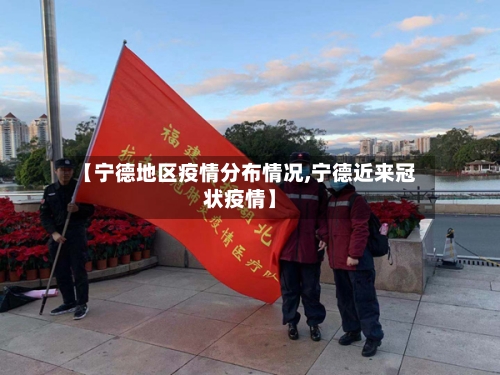 【宁德地区疫情分布情况,宁德近来冠状疫情】-第2张图片