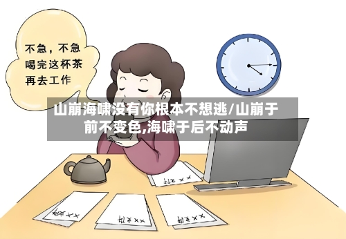 山崩海啸没有你根本不想逃/山崩于前不变色,海啸于后不动声-第2张图片