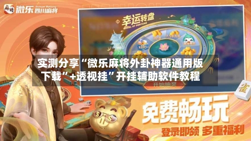 实测分享“微乐麻将外卦神器通用版下载	”+透视挂”开挂辅助软件教程-第1张图片