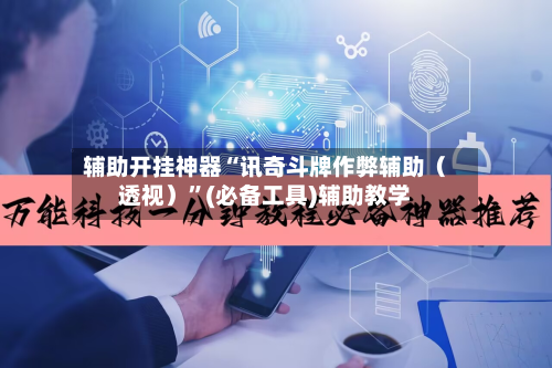 辅助开挂神器“讯奇斗牌作弊辅助（透视）”(必备工具)辅助教学-第1张图片
