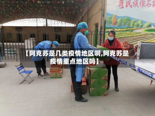【阿克苏是几类疫情地区啊,阿克苏是疫情重点地区吗】-第2张图片
